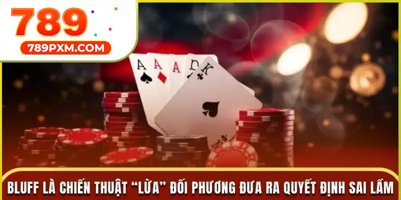 Bluff là chiến thuật “lừa” đối phương để đưa ra quyết định sai lầm Bluff là chiến thuật “lừa” đối phương để đưa ra quyết định sai lầm
