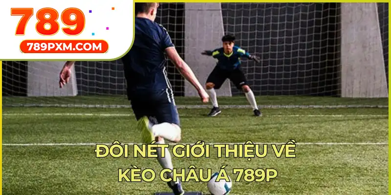 Đôi nét giới thiệu về kèo châu Á 789p Đôi nét giới thiệu về kèo châu Á 789p
