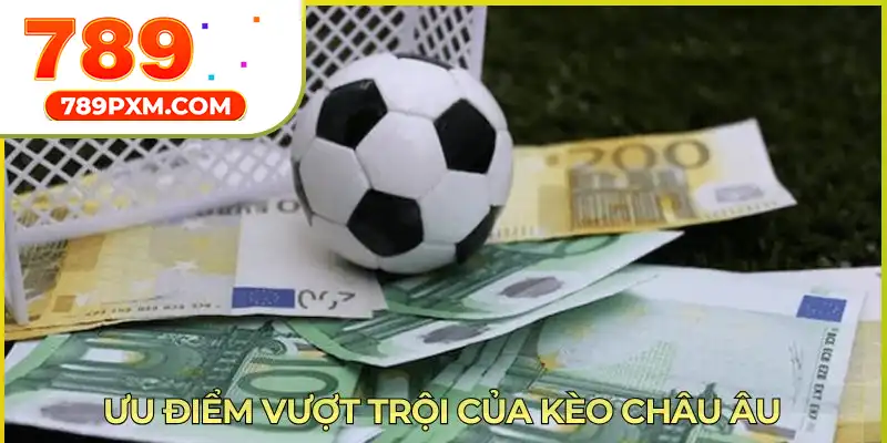Ưu điểm vượt trội của kèo châu Âu Ưu điểm vượt trội của kèo châu Âu